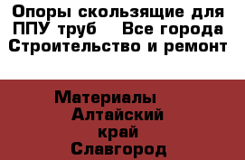 Опоры скользящие для ППУ труб. - Все города Строительство и ремонт » Материалы   . Алтайский край,Славгород г.